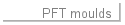 PFT moulds